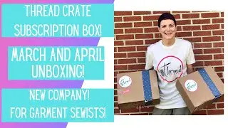 Thread Crate Unboxing!  March and April!  New Subscription Box Company for Garment Sewists!