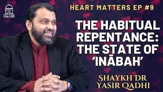The Habitual Repentance: The State of ‘Inābah’ | Heart Matters EP #9 | Shaykh Dr. Yasir Qadhi