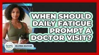 When Should Daily Fatigue Prompt a Doctor Visit?