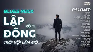LẬP ĐÔNG - BLUES ROCK | RÔ TI | NHẠC BUỒN TÂM TRẠNG | NGHÌN TRÙNG VẠN LÝ NGƯỜI ĐI CÓ VUI HAY BUỒN