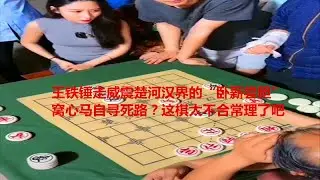 王铁锤走威震楚河汉界“卧薪尝胆”，窝心马自寻死路？这棋太不合常理了吧