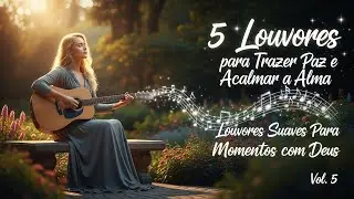 🎵 5 Louvores Para Trazer Paz e Acalmar a Alma - Louvores Suaves Para Momentos com Deus | Vol. 5 #fé