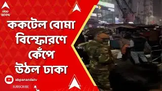 Bangladesh News | নতুন করে উত্তপ্ত বাংলাদেশ। ককটেল বোমা বিস্ফোরণে কেঁপে উঠল ঢাকা