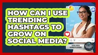 How Can I Use Trending Hashtags To Grow On Social Media? - Social Media Business Playbook