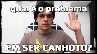 SER CANHOTO - Qual é o problema? #qéop