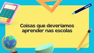 Coisas que deveríamos aprender nas escolas 