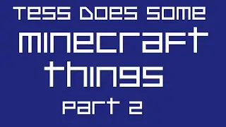 Tess Does Some Minecraft Things Part 2 - 