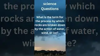 Science Questions: The process by which rocks are broken down by the action of water, wind, or ice?