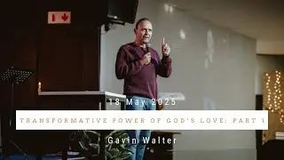 Transformative Power of God's Love: Part 1 | Gavin Walter | 18/05/2025