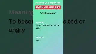 Go bananas - Idiom of the Day