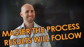 If You Master The Process, The Results Will Follow