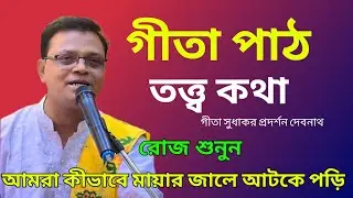 সংসারের মায়া থেকে মুক্তির উপায় | গীতা পাঠ প্রদর্শন দেবনাথ | গীতা পাঠ তত্ত্ব কথা 