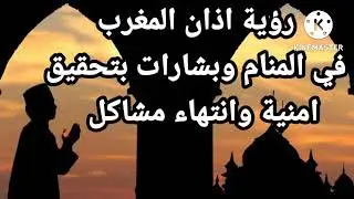 تفسير حلم رؤية سماع أذان المغرب في المنام واهم البشارات التي تحملها لك |تفسير الاحلام فاطمة الزهراء
