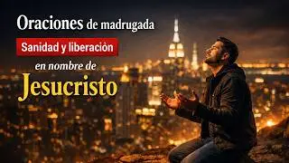 Oraciones de madrugada 🔥 Sanidad y liberaci&oacute;n en nombre de Jesucristo