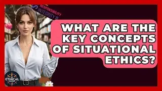 What Are The Key Concepts Of Situational Ethics? - The Ethical Compass