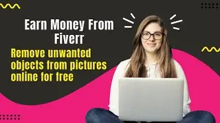 How to remove unwanted objects from your pictures online for free, and earn money from Fiverr