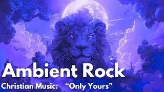 Only Yours | Ambient Christian Rock Song of Devotion & Surrender