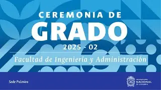 CEREMONIA DE GRADO 2025 - 02 - Facultad de Ingenier&iacute;a y Administraci&oacute;n - Sede Palmira UNAL