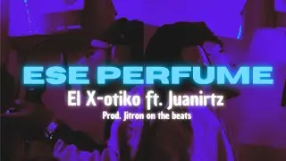 Ese Perfume - El X-otiko ft. Juanirtz (prod. Jitron on the beats) 