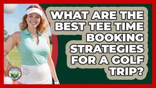 What Are The Best Tee Time Booking Strategies For A Golf Trip? - Fairways of the USA
