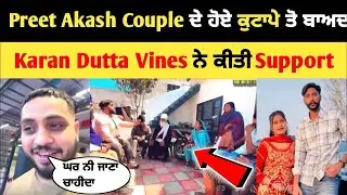 Preet Akash couple ਦੇ ਹੋਏ ਕੁਟਾਪੇ 😱 ਤੋ ਬਾਅਦ Karan Dutta ਆਇਆ Support ਵਿੱਚ | Romey thug Ne Galt Kita🤬