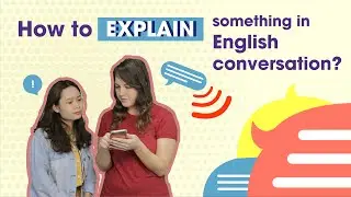 How to EXPLAIN something in English conversation?