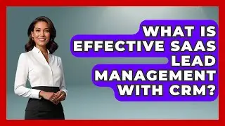What Is Effective SaaS Lead Management With CRM? - The SaaS Pros Breakdown
