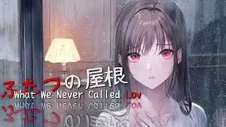 ふたつの屋根 / What We Never Called Lov｜Official Lyric Video