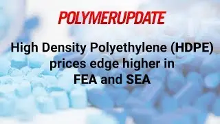 High Density Polyethylene (HDPE) Prices Edge Higher In FEA And SEA.