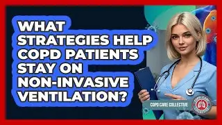 What Strategies Help COPD Patients Stay On Non-Invasive Ventilation? - COPD Care Collective