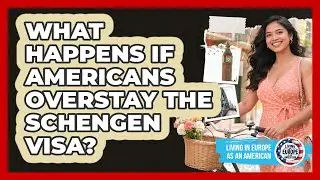 What Happens If Americans Overstay The Schengen Visa? - Living in Europe as an American