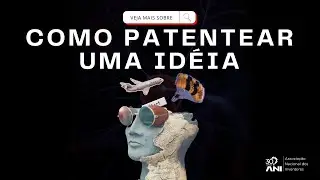 Como Patentear uma IDEIA | ANI