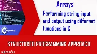 Module5_Arrays_Vid_13_Performing string input and output using different functions in C