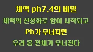 체액 ph7.4의 비밀과 체액의 산성화로 시작되는 암, ph가 무너지면 우리 몸 전체가 무너진다