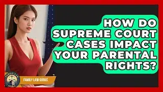 How Do Supreme Court Cases Impact Your Parental Rights? - Family Law Gurus