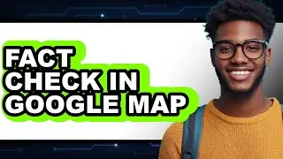 How to Fact Check in Google Map - Step by Step