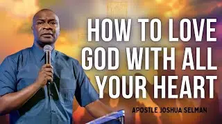HOW TO LOVE GOD WITH ALL YOUR HEART - APOSTLE JOSHUA SELMAN MESSAGES 2024