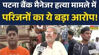 Bihar Crime News | Patna Bank Manager Murder मामले में परिजनों का ये बड़ा आरोप! | Bihar News