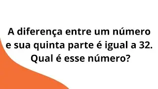 A diferença entre um número e sua quinta parte é igual a 32. Qual é esse número?