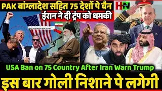 PAK बांग्लादेश सहित 75 देशों पे बैन ईरान ने दी ट्रंप को धमकी इस बार गोली निशाने पे लगेगी