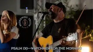 Psalm 130 (Watchmen for the Morning) Music Video | Redeeming Truth Music