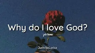 Josh Thomas - Why Do I Love God (Lyrics)