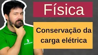 Física - Aula 220 - Conservação da carga elétrica - Eletrostática