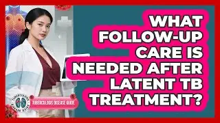 What Follow-Up Care Is Needed After Latent TB Treatment?