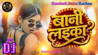 🎧 Bani Laika Dj Song | #pawan_singh & #shilpi_raj | Dj Kamlesh Babu Kochas | Dj Remix 