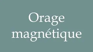 How to Pronounce ''Orage magn&eacute;tique'' (Magnetic storm) Correctly in French