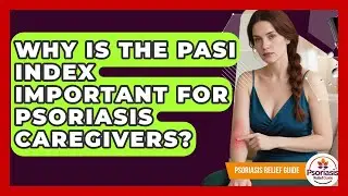 Why Is The PASI Index Important For Psoriasis Caregivers? - Psoriasis Relief Guide