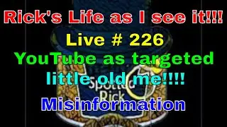 Rick's Life as I see it!!! Live # 226  YouTube as targeted little old me!!!! Misinformation