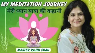 My Meditation Journey | मेरी ध्यान यात्रा में आये चढ़ाव उतार की कहानी | Explain by Master Rajni Shah