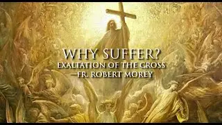 Why Suffer? &mdash;  Exaltation of the Cross &mdash; Fr  Robert Morey
